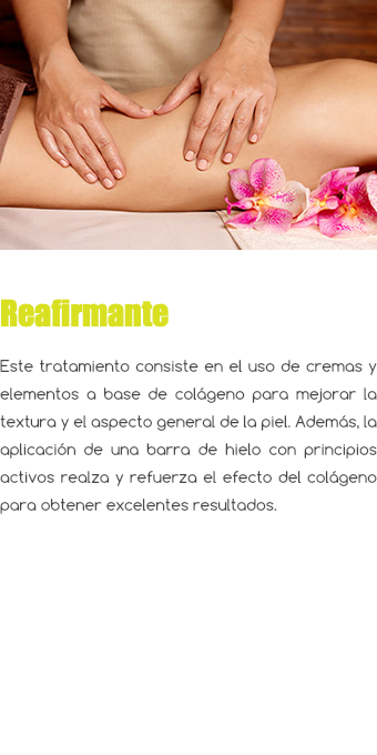 ﷯ Reafirmante Este tratamiento consiste en el uso de cremas y elementos a base de colágeno para mejorar la textura y el aspecto general de la piel. Además, la aplicación de una barra de hielo con principios activos realza y refuerza el efecto del colágeno para obtener excelentes resultados.